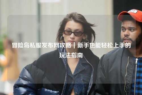 冒险岛私服发布网攻略｜新手也能轻松上手的玩法指南