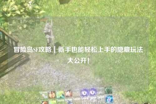 冒险岛SF攻略｜新手也能轻松上手的隐藏玩法大公开！