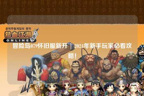 冒险岛079怀旧服新开 | 2024年新手玩家必看攻略!
