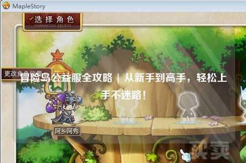 冒险岛公益服全攻略 | 从新手到高手,轻松上手不迷路!