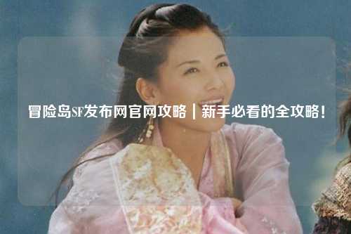 冒险岛SF发布网官网攻略|新手必看的全攻略!