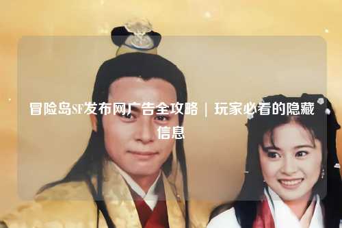 冒险岛SF发布网广告全攻略 | 玩家必看的隐藏信息