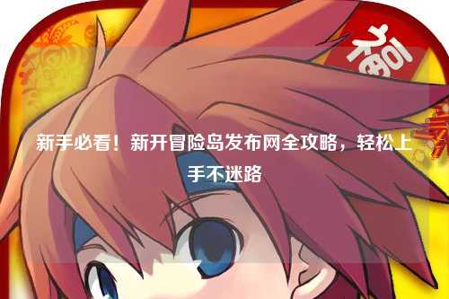 新手必看!新开冒险岛发布网全攻略,轻松上手不迷路