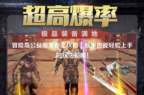 冒险岛公益服发布全攻略|新手也能轻松上手的玩法指南!
