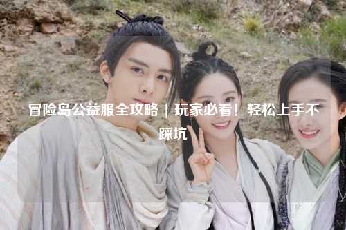 冒险岛公益服全攻略 | 玩家必看!轻松上手不踩坑