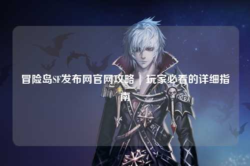 冒险岛SF发布网官网攻略 | 玩家必看的详细指南