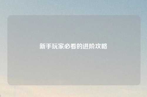 新手玩家必看的进阶攻略