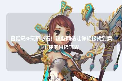 冒险岛SF玩家必看!这些网站让你轻松找到属于你的冒险世界