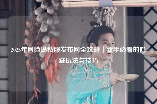2025年冒险岛私服发布网全攻略|新手必看的隐藏玩法与技巧