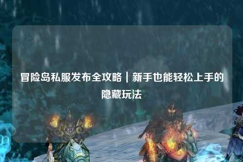 冒险岛私服发布全攻略｜新手也能轻松上手的隐藏玩法