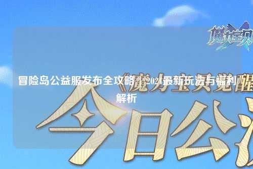 冒险岛公益服发布全攻略 | 2024最新玩法与福利解析