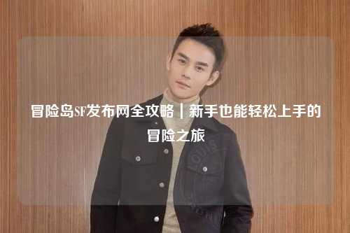 冒险岛SF发布网全攻略|新手也能轻松上手的冒险之旅