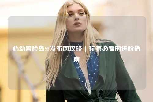 心动冒险岛SF发布网攻略 | 玩家必看的进阶指南