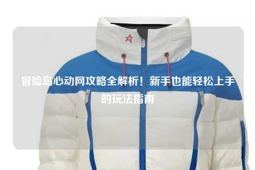 冒险岛心动网攻略全解析!新手也能轻松上手的玩法指南✨