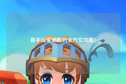 新手玩家必看的全方位攻略!