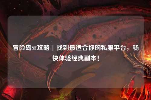 冒险岛SF攻略 | 找到最适合你的私服平台,畅快体验经典副本!