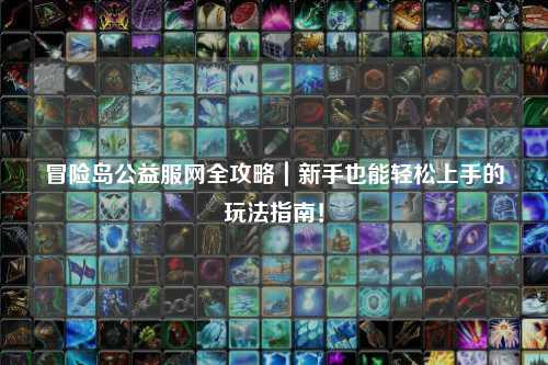冒险岛公益服网全攻略|新手也能轻松上手的玩法指南!