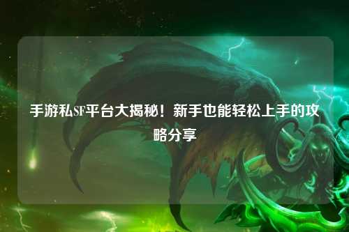 手游私SF平台大揭秘！新手也能轻松上手的攻略分享
