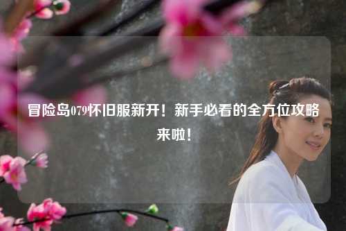 冒险岛079怀旧服新开!新手必看的全方位攻略来啦!