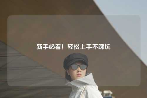 新手必看!轻松上手不踩坑