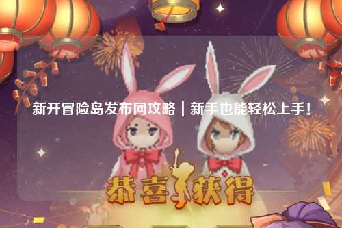 新开冒险岛发布网攻略|新手也能轻松上手!