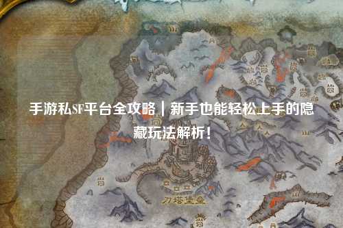 手游私SF平台全攻略|新手也能轻松上手的隐藏玩法解析!