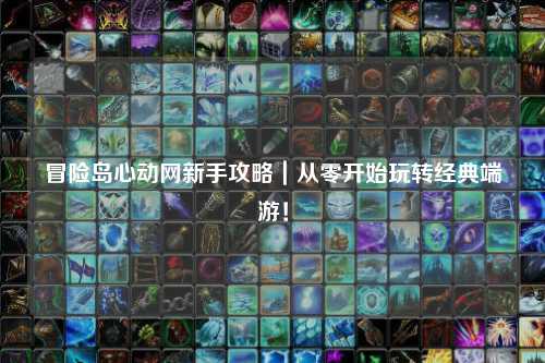 冒险岛心动网新手攻略|从零开始玩转经典端游!