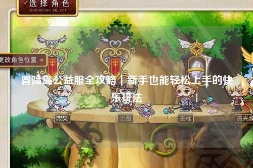 冒险岛公益服全攻略｜新手也能轻松上手的快乐玩法