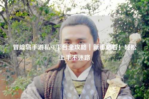 冒险岛手游私SF平台全攻略｜新手必看！轻松上手不迷路