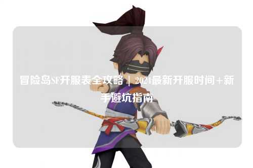 冒险岛SF开服表全攻略 | 2024最新开服时间+新手避坑指南