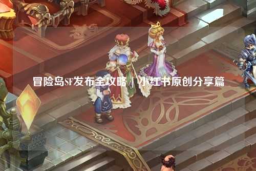 冒险岛SF发布全攻略 | 小红书原创分享篇