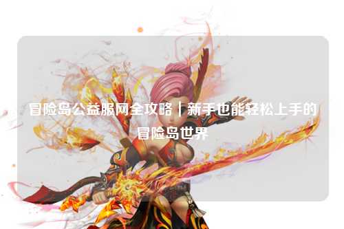 冒险岛公益服网全攻略|新手也能轻松上手的冒险岛世界