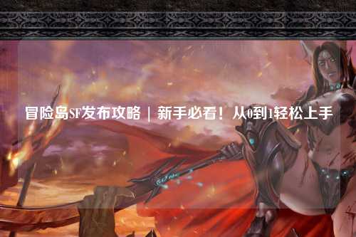 冒险岛SF发布攻略 | 新手必看!从0到1轻松上手