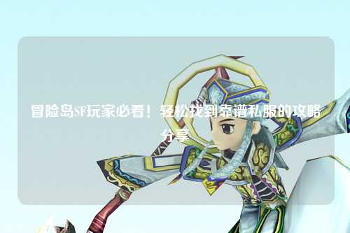 冒险岛SF玩家必看!轻松找到靠谱私服的攻略分享