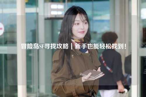 冒险岛SF寻找攻略|新手也能轻松找到!