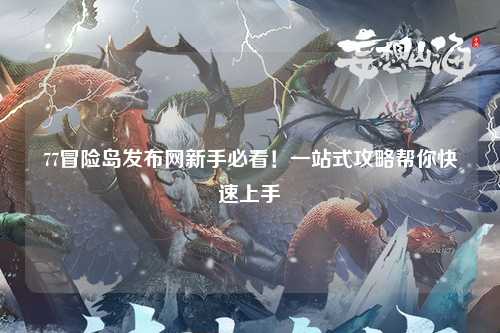 77冒险岛发布网新手必看!一站式攻略帮你快速上手