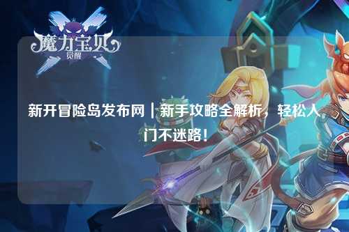新开冒险岛发布网|新手攻略全解析,轻松入门不迷路!