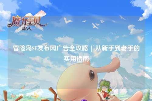 冒险岛SF发布网广告全攻略 | 从新手到老手的实用指南