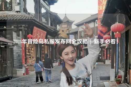 2025年冒险岛私服发布网全攻略 | 新手必看!