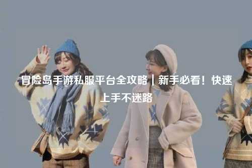 冒险岛手游私服平台全攻略|新手必看!快速上手不迷路