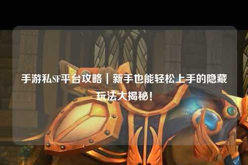手游私SF平台攻略|新手也能轻松上手的隐藏玩法大揭秘!