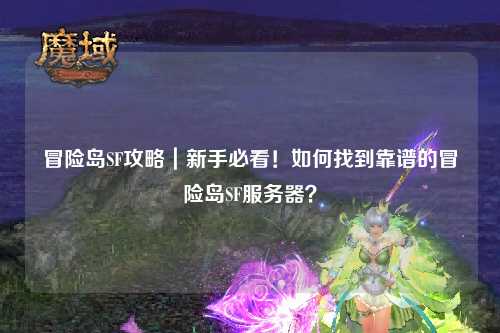 冒险岛SF攻略|新手必看!如何找到靠谱的冒险岛SF服务器?