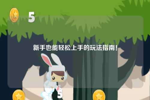 新手也能轻松上手的玩法指南！
