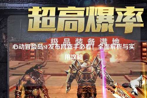 心动冒险岛SF发布网新手必看!全面解析与实用攻略