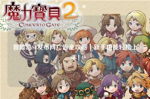 冒险岛SF发布网广告全攻略|新手也能轻松上手!