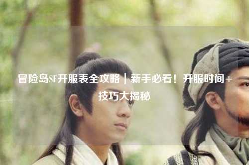 冒险岛SF开服表全攻略｜新手必看！开服时间+技巧大揭秘