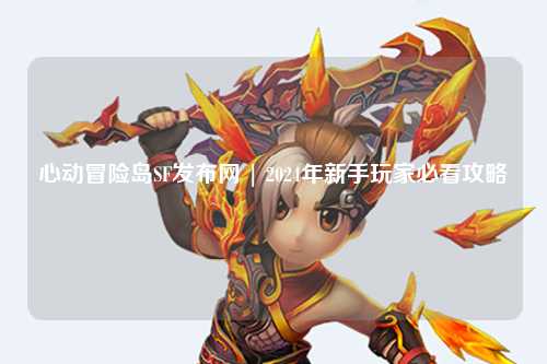 心动冒险岛SF发布网 | 2024年新手玩家必看攻略
