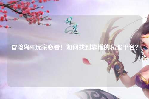 冒险岛SF玩家必看!如何找到靠谱的私服平台?