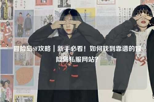 冒险岛SF攻略|新手必看!如何找到靠谱的冒险岛私服网站?