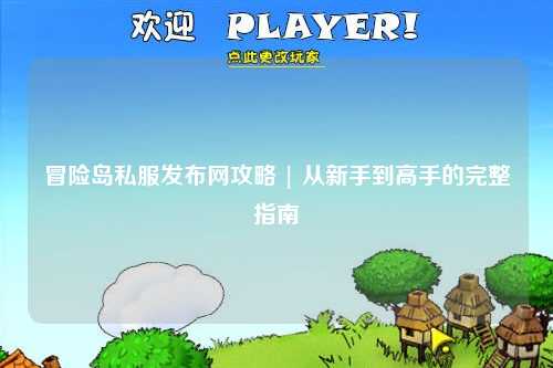 冒险岛私服发布网攻略 | 从新手到高手的完整指南